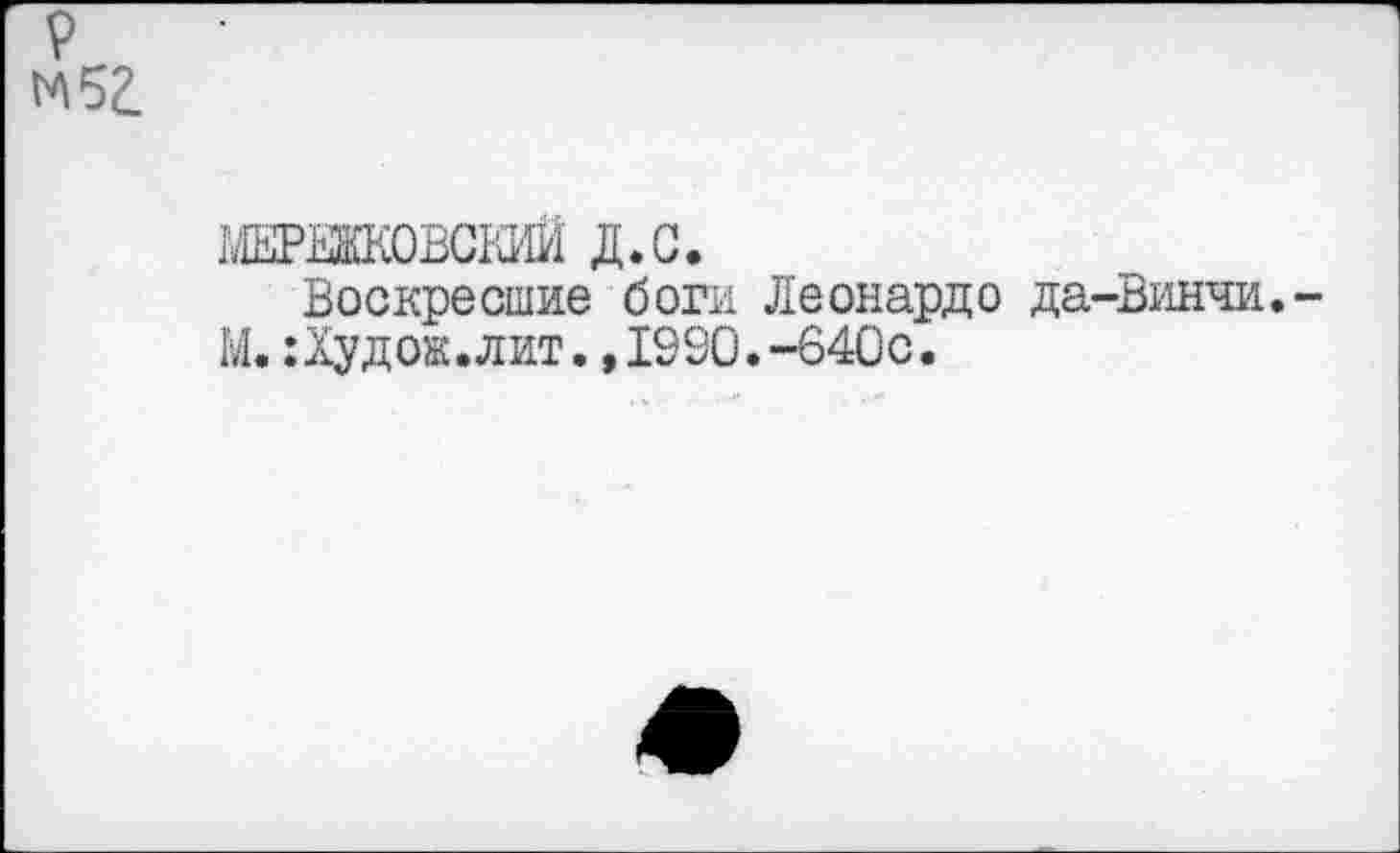 ﻿мержковский д.с.
Воскресшие боги Леонардо да-Винчи. М.:Худок.лит.,1990.-640с.